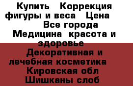 Купить : Коррекция фигуры и веса › Цена ­ 100 - Все города Медицина, красота и здоровье » Декоративная и лечебная косметика   . Кировская обл.,Шишканы слоб.